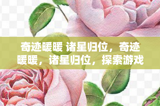 奇迹暖暖 诸星归位，奇迹暖暖，诸星归位，探索游戏世界的无限可能