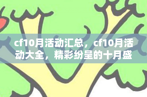 cf10月活动汇总，cf10月活动大全，精彩纷呈的十月盛宴