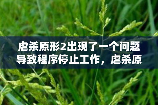 虐杀原形2出现了一个问题导致程序停止工作，虐杀原形2程序错误解析与解决