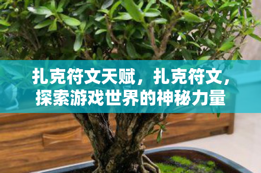 扎克符文天赋,扎克符文,探索游戏世界的神秘力量 扎克符文天赋,扎克符文,探索游戏世界的神秘力量