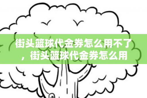 街头篮球代金券怎么用不了，街头篮球代金券怎么用
