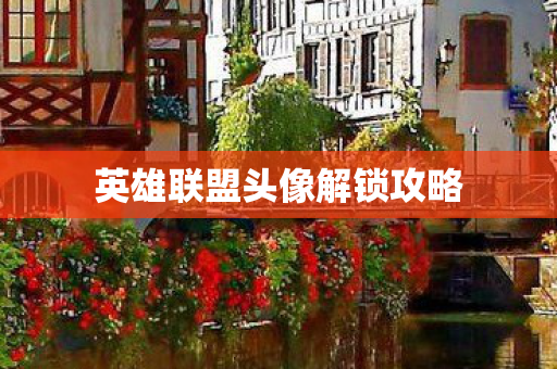 英雄联盟头像解锁攻略 英雄联盟头像解锁攻略
