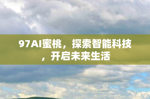 97AI蜜桃，探索智能科技，开启未来生活