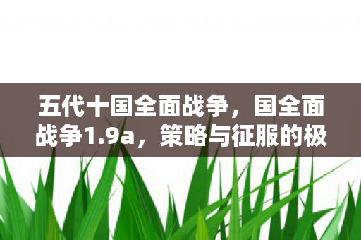 五代十国全面战争，国全面战争1.9a，策略与征服的极致体验