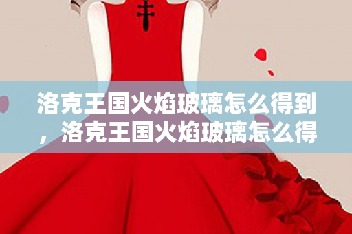洛克王国火焰玻璃怎么得到，洛克王国火焰玻璃怎么得