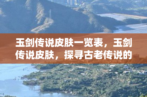 玉剑传说皮肤一览表，玉剑传说皮肤，探寻古老传说的现代演绎