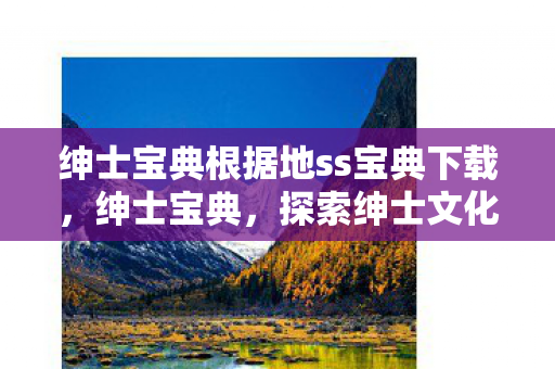绅士宝典根据地ss宝典下载，绅士宝典，探索绅士文化的深度指南