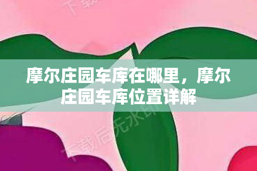 摩尔庄园车库在哪里，摩尔庄园车库位置详解