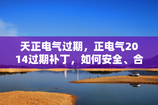 天正电气过期,正电气2014过期补丁,如何安全、合法地解决软件更新问题 天正电气过期,正电气2014过期补丁,如何安全、合法地解决软件更新问题