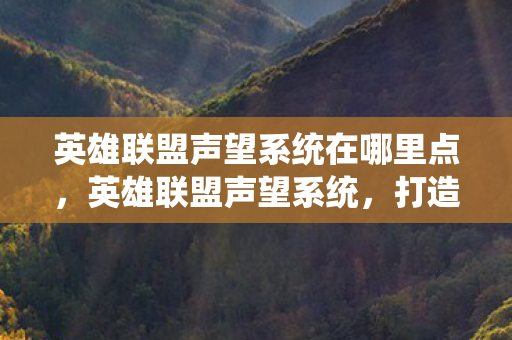 英雄联盟声望系统在哪里点，英雄联盟声望系统，打造玩家荣耀的殿堂