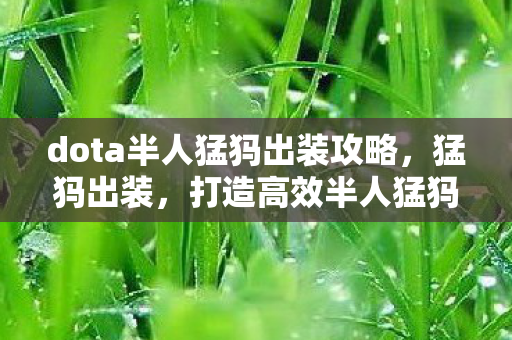 dota半人猛犸出装攻略,猛犸出装,打造高效半人猛犸的装备指南 dota半人猛犸出装攻略,猛犸出装,打造高效半人猛犸的装备指南