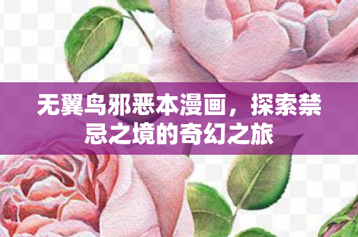 无翼鸟邪恶本漫画，探索禁忌之境的奇幻之旅