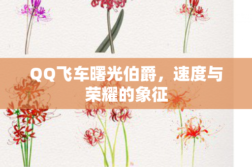 QQ飞车曙光伯爵,速度与荣耀的象征 QQ飞车曙光伯爵,速度与荣耀的象征