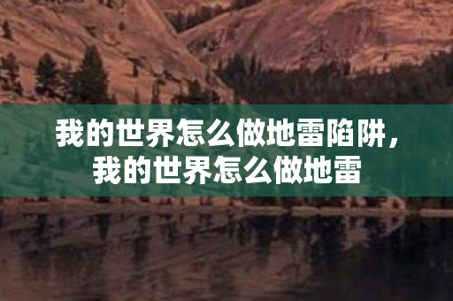 我的世界怎么做地雷陷阱,我的世界怎么做地雷 我的世界怎么做地雷陷阱,我的世界怎么做地雷