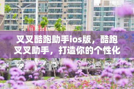 叉叉酷跑助手ios版,酷跑叉叉助手,打造你的个性化游戏世界 叉叉酷跑助手ios版,酷跑叉叉助手,打造你的个性化游戏世界