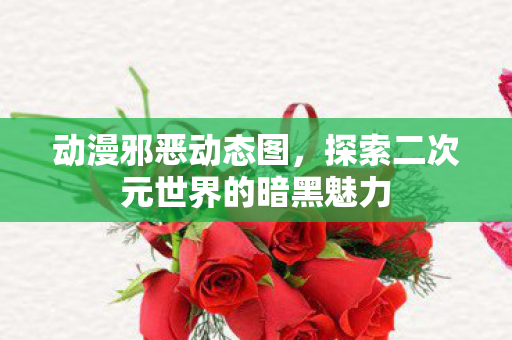 动漫邪恶动态图,探索二次元世界的暗黑魅力 动漫邪恶动态图,探索二次元世界的暗黑魅力