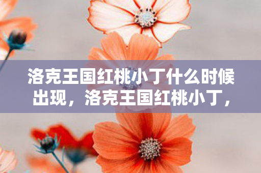 洛克王国红桃小丁什么时候出现，洛克王国红桃小丁，探索王国的奇妙冒险