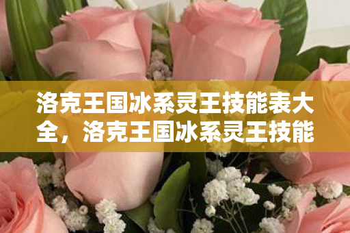洛克王国冰系灵王技能表大全,洛克王国冰系灵王技能表深度解析 洛克王国冰系灵王技能表大全,洛克王国冰系灵王技能表深度解析