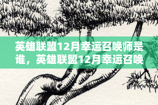 英雄联盟12月幸运召唤师是谁,英雄联盟12月幸运召唤师,福利大放送,惊喜连连! 英雄联盟12月幸运召唤师是谁,英雄联盟12月幸运召唤师,福利大放送,惊喜连连!