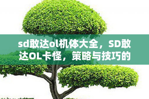 sd敢达ol机体大全,SD敢达OL卡怪,策略与技巧的深度解析 sd敢达ol机体大全,SD敢达OL卡怪,策略与技巧的深度解析