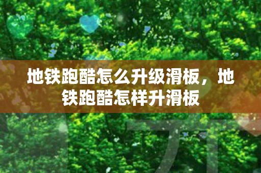 地铁跑酷怎么升级滑板,地铁跑酷怎样升滑板 地铁跑酷怎么升级滑板,地铁跑酷怎样升滑板