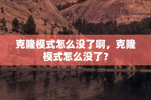 克隆模式怎么没了啊,克隆模式怎么没了? 克隆模式怎么没了啊,克隆模式怎么没了?