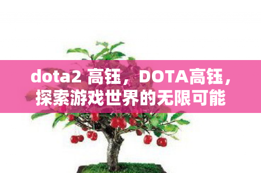 dota2 高钰，DOTA高钰，探索游戏世界的无限可能