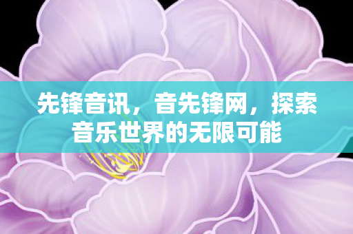 先锋音讯，音先锋网，探索音乐世界的无限可能