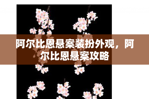 阿尔比恩悬案装扮外观,阿尔比恩悬案攻略 阿尔比恩悬案装扮外观,阿尔比恩悬案攻略