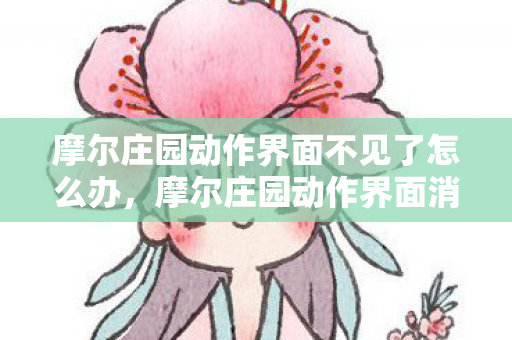 摩尔庄园动作界面不见了怎么办,摩尔庄园动作界面消失了,原因何在? 摩尔庄园动作界面不见了怎么办,摩尔庄园动作界面消失了,原因何在?