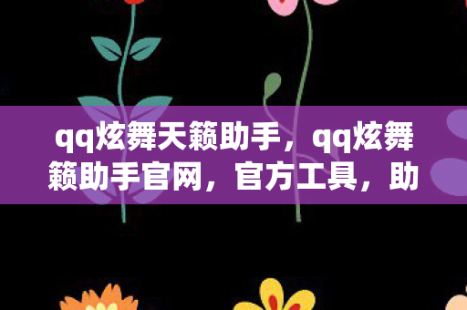 qq炫舞天籁助手,qq炫舞籁助手官网,官方工具,助力玩家畅游炫舞世界 qq炫舞天籁助手,qq炫舞籁助手官网,官方工具,助力玩家畅游炫舞世界
