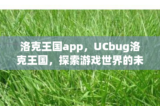 洛克王国app,UCbug洛克王国,探索游戏世界的未知与惊喜 洛克王国app,UCbug洛克王国,探索游戏世界的未知与惊喜