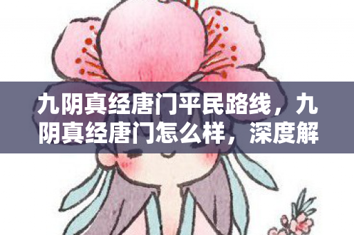 九阴真经唐门平民路线,九阴真经唐门怎么样,深度解析与玩法指南 九阴真经唐门平民路线,九阴真经唐门怎么样,深度解析与玩法指南