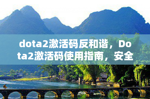 dota2激活码反和谐,Dota2激活码使用指南,安全、合法地享受游戏 dota2激活码反和谐,Dota2激活码使用指南,安全、合法地享受游戏