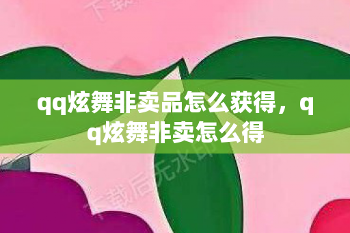 qq炫舞非卖品怎么获得,qq炫舞非卖怎么得 qq炫舞非卖品怎么获得,qq炫舞非卖怎么得