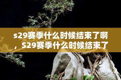 s29赛季什么时候结束了啊,S29赛季什么时候结束了? s29赛季什么时候结束了啊,S29赛季什么时候结束了?