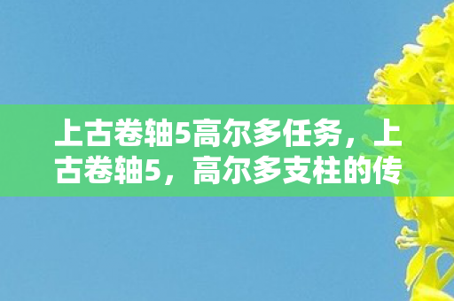上古卷轴5高尔多任务，上古卷轴5，高尔多支柱的传奇故事