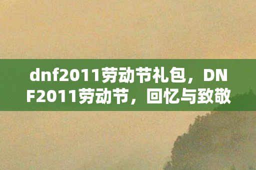 dnf2011劳动节礼包，DNF2011劳动节，回忆与致敬