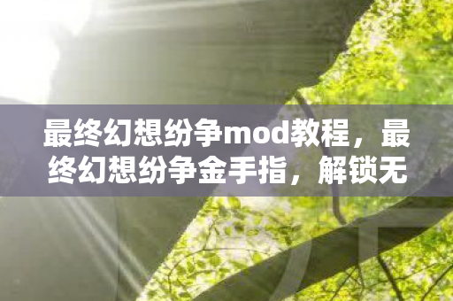 最终幻想纷争mod教程,最终幻想纷争金手指,解锁无限可能的神秘钥匙 最终幻想纷争mod教程,最终幻想纷争金手指,解锁无限可能的神秘钥匙