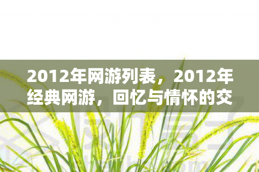 2012年网游列表,2012年经典网游,回忆与情怀的交织 2012年网游列表,2012年经典网游,回忆与情怀的交织