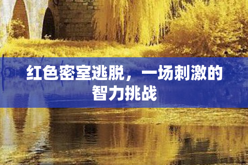 红色密室逃脱,一场刺激的智力挑战 红色密室逃脱,一场刺激的智力挑战