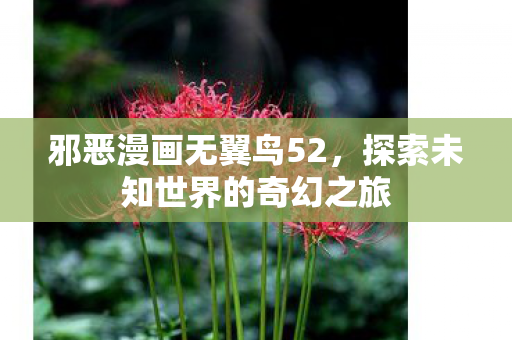 邪恶漫画无翼鸟52,探索未知世界的奇幻之旅 邪恶漫画无翼鸟52,探索未知世界的奇幻之旅