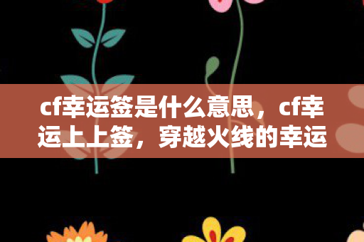 cf幸运签是什么意思，cf幸运上上签，穿越火线的幸运之旅