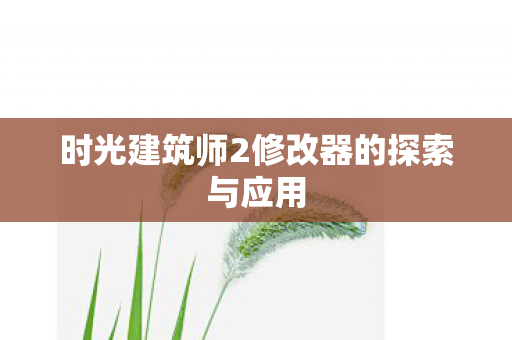 时光建筑师2修改器的探索与应用 时光建筑师2修改器的探索与应用