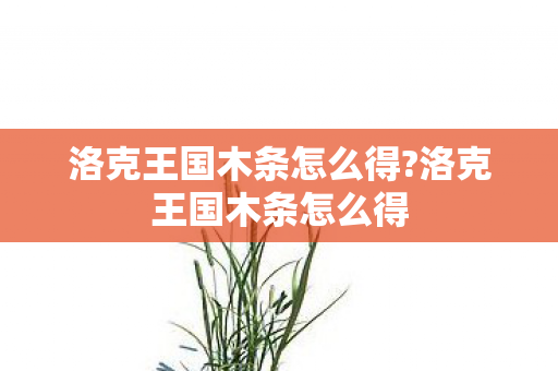 洛克王国木条怎么得?洛克王国木条怎么得 洛克王国木条怎么得?洛克王国木条怎么得