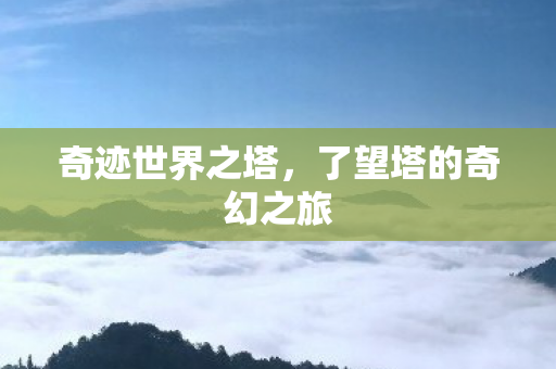 奇迹世界之塔,了望塔的奇幻之旅 奇迹世界之塔,了望塔的奇幻之旅