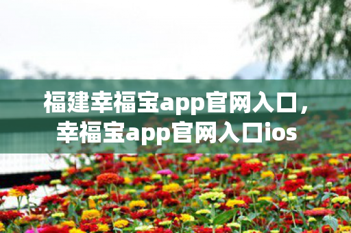 福建幸福宝app官网入口,幸福宝app官网入口ios 福建幸福宝app官网入口,幸福宝app官网入口ios