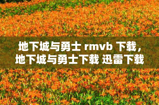 地下城与勇士 rmvb 下载,地下城与勇士下载 迅雷下载,极速体验,畅享经典 地下城与勇士 rmvb 下载,地下城与勇士下载 迅雷下载,极速体验,畅享经典