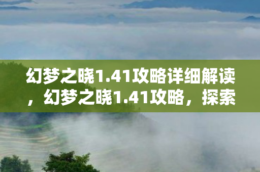 幻梦之晓1.41攻略详细解读，幻梦之晓1.41攻略，探索未知，挑战极限