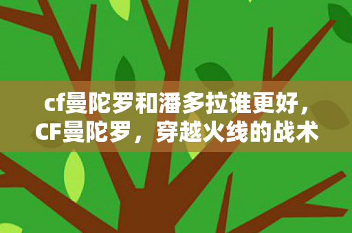 cf曼陀罗和潘多拉谁更好,CF曼陀罗,穿越火线的战术与策略 cf曼陀罗和潘多拉谁更好,CF曼陀罗,穿越火线的战术与策略
